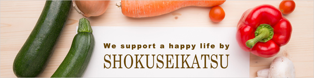 We　support a happy life by SHOKUSEIKATSU